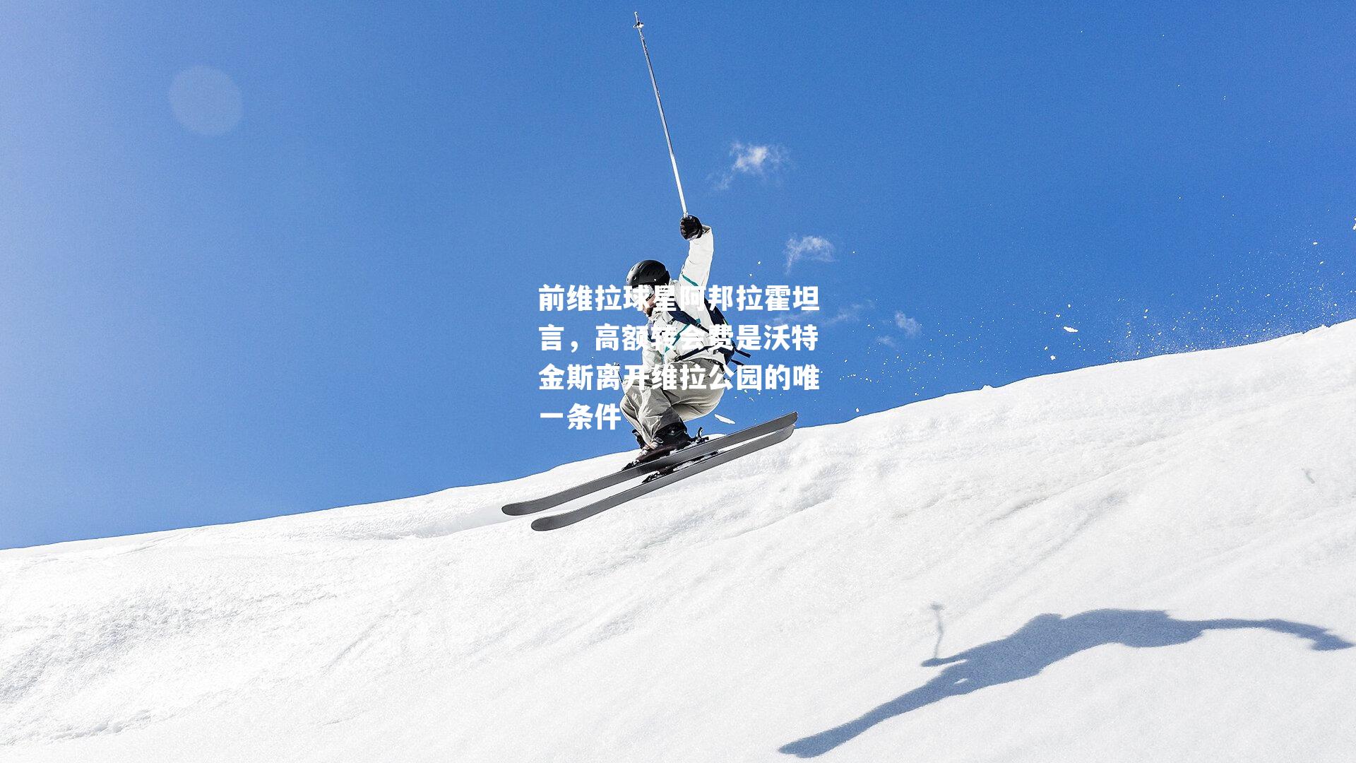 前维拉球星阿邦拉霍坦言,高额转会费是沃特金斯离开维拉公园的唯一条件