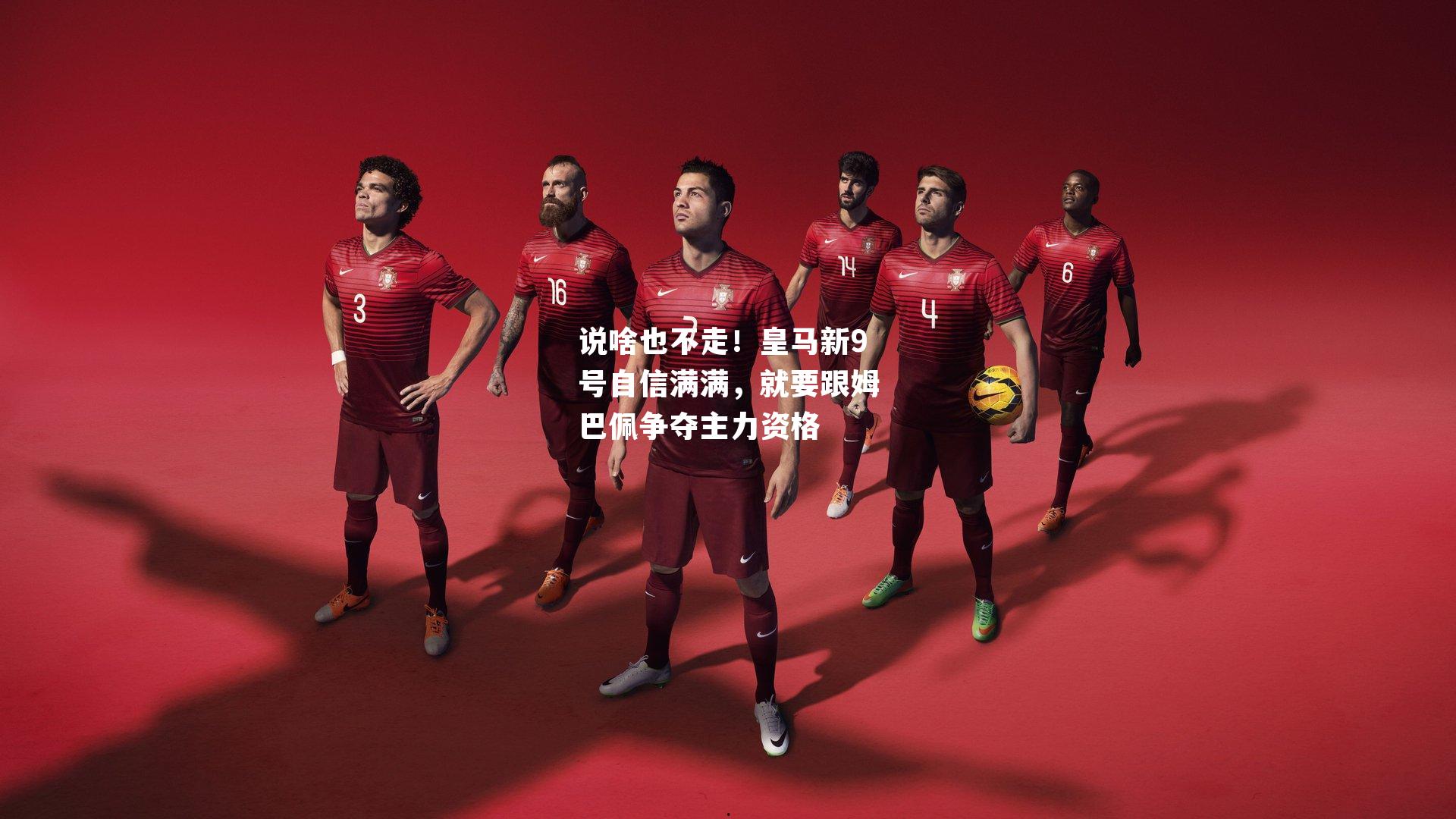 说啥也不走!皇马新9号自信满满,就要跟姆巴佩争夺主力资格