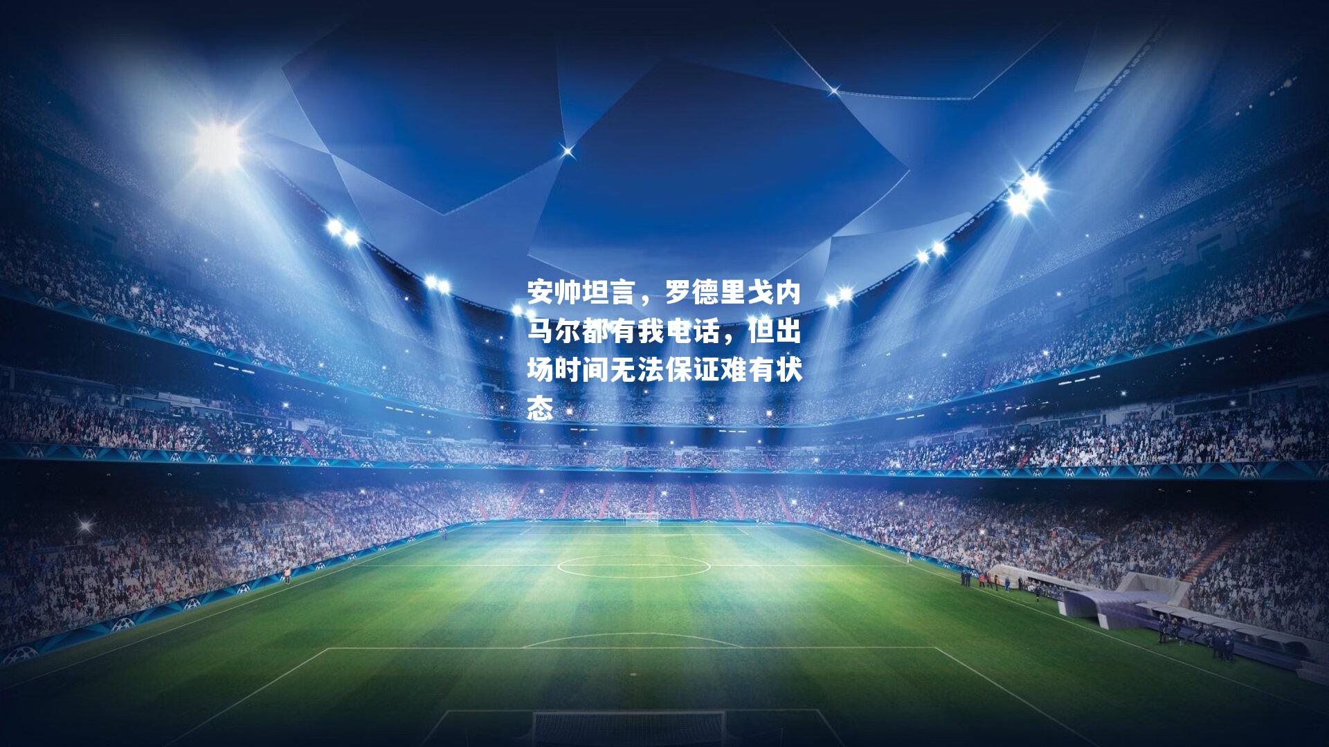 安帅坦言,罗德里戈内马尔都有我电话,但出场时间无法保证难有状态