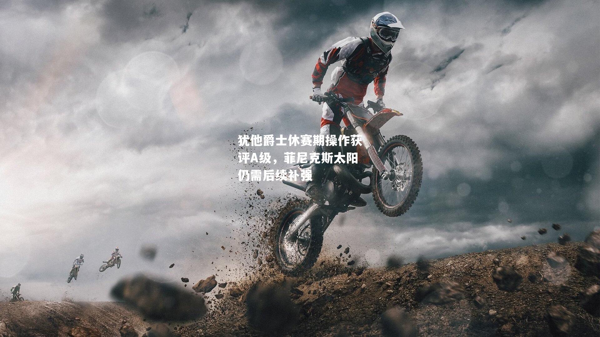 犹他爵士休赛期操作获评A级，菲尼克斯太阳仍需后续补强