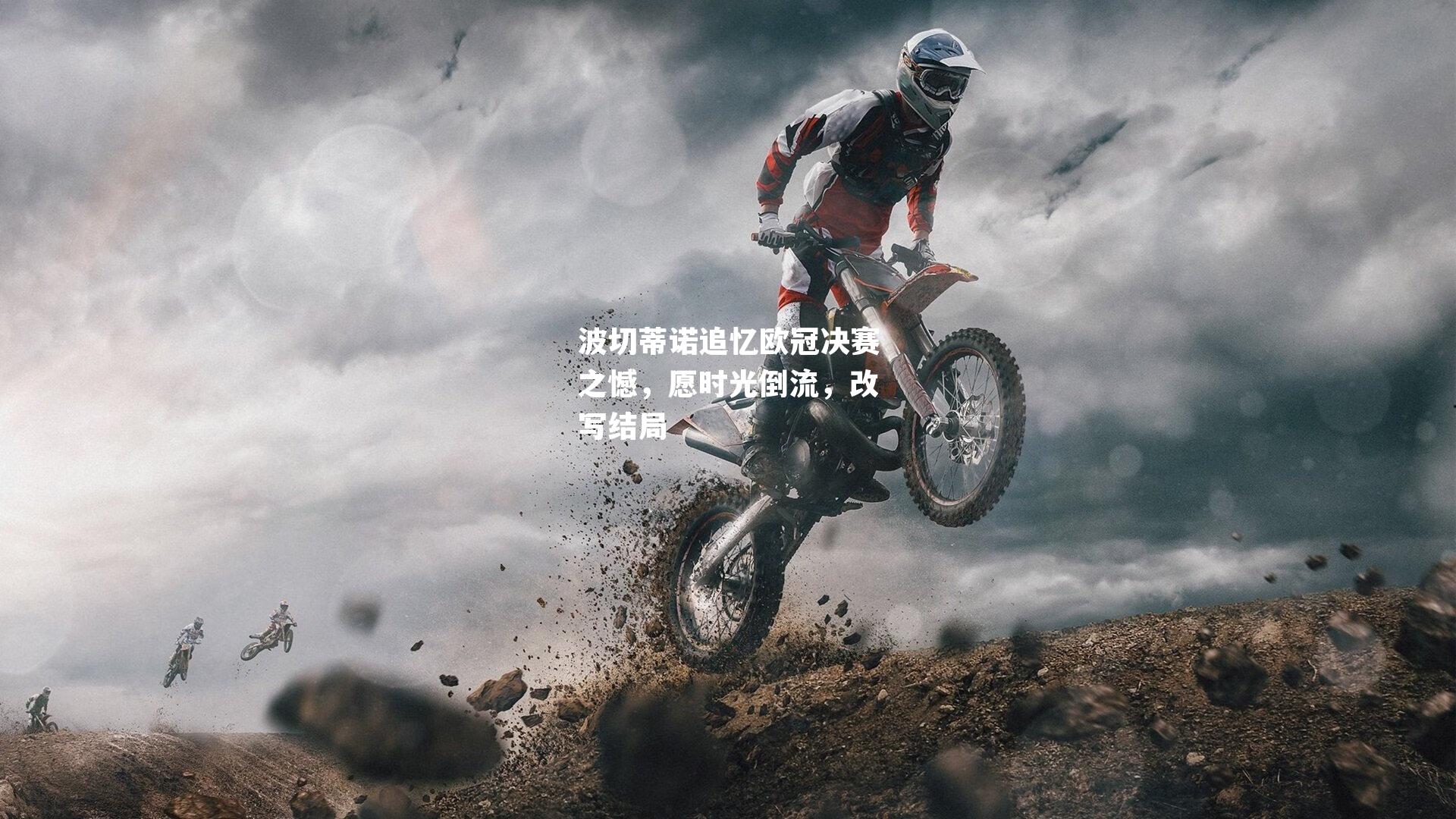 波切蒂诺追忆欧冠决赛之憾，愿时光倒流，改写结局