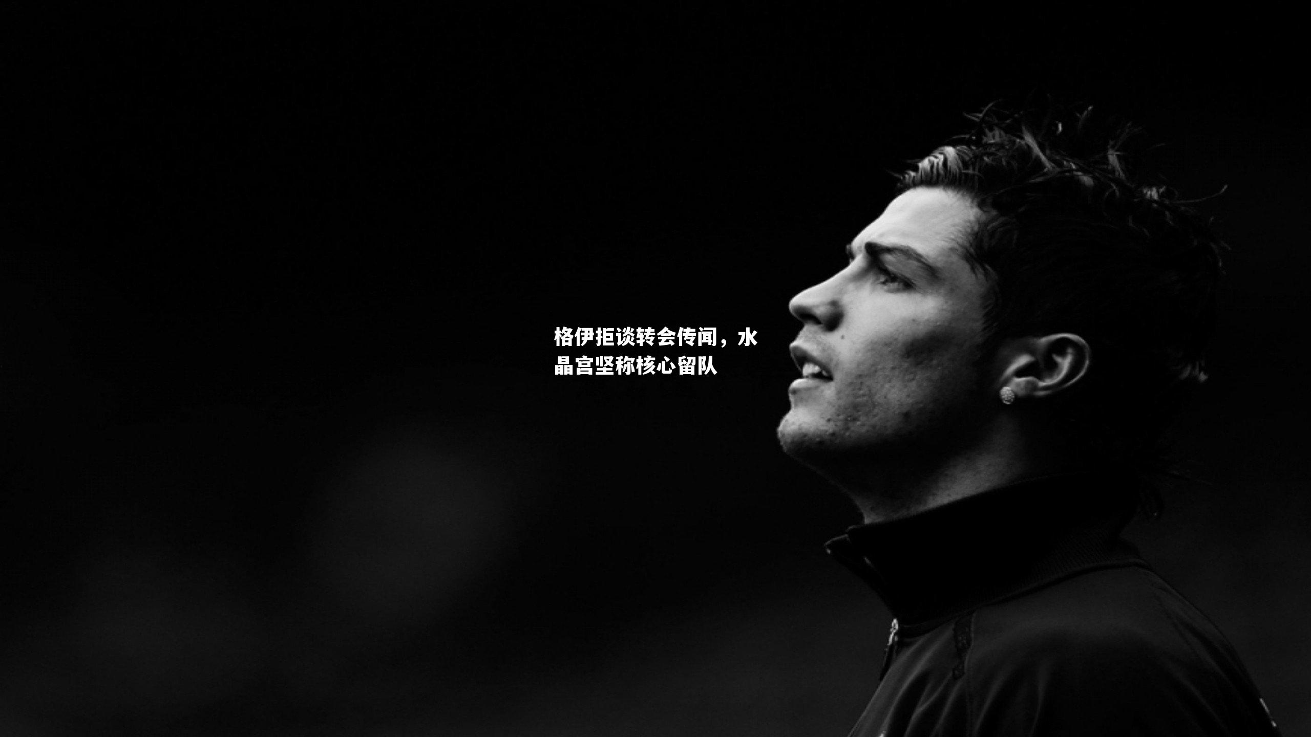 格伊拒谈转会传闻，水晶宫坚称核心留队