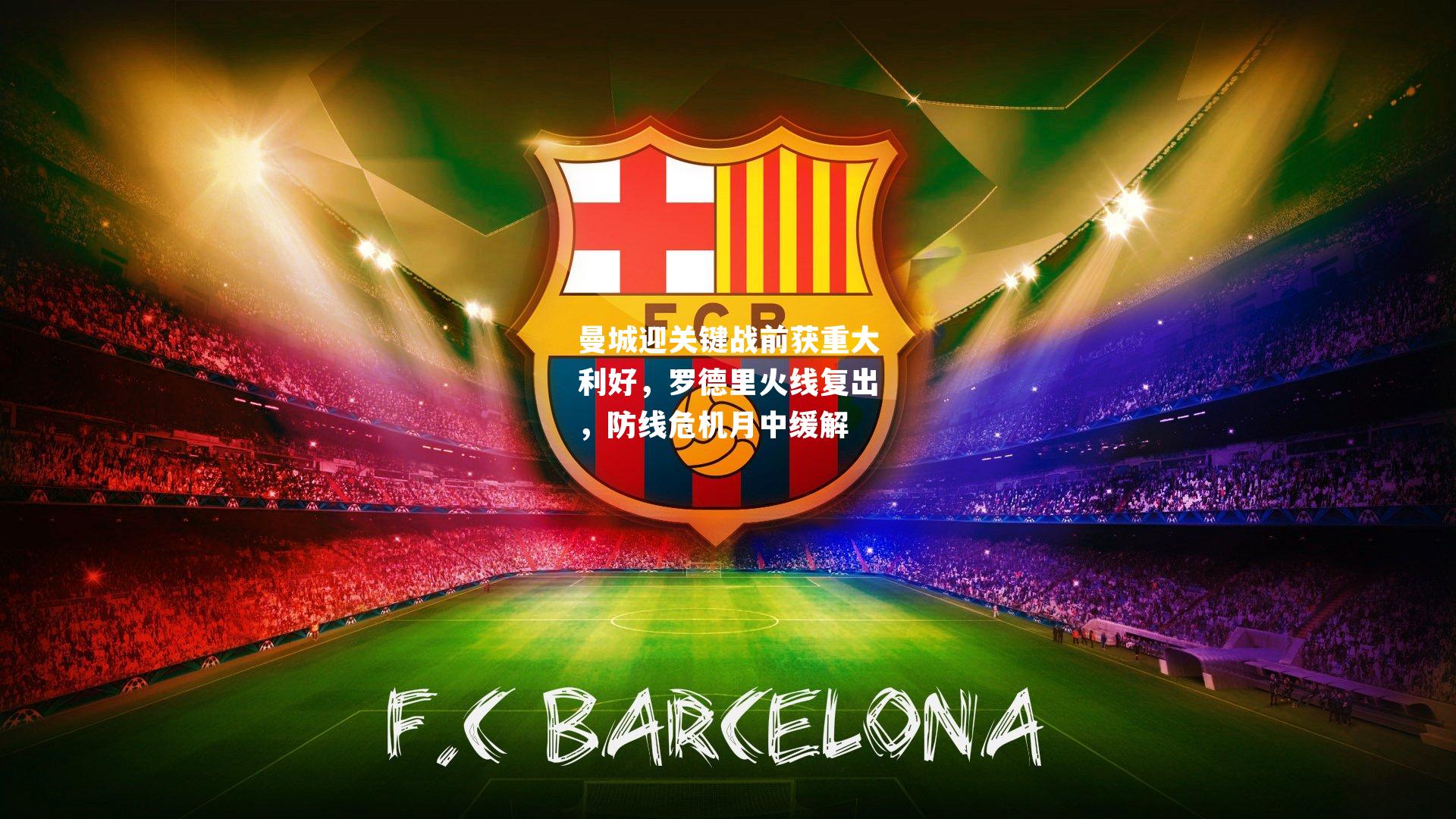 曼城迎关键战前获重大利好，罗德里火线复出，防线危机月中缓解