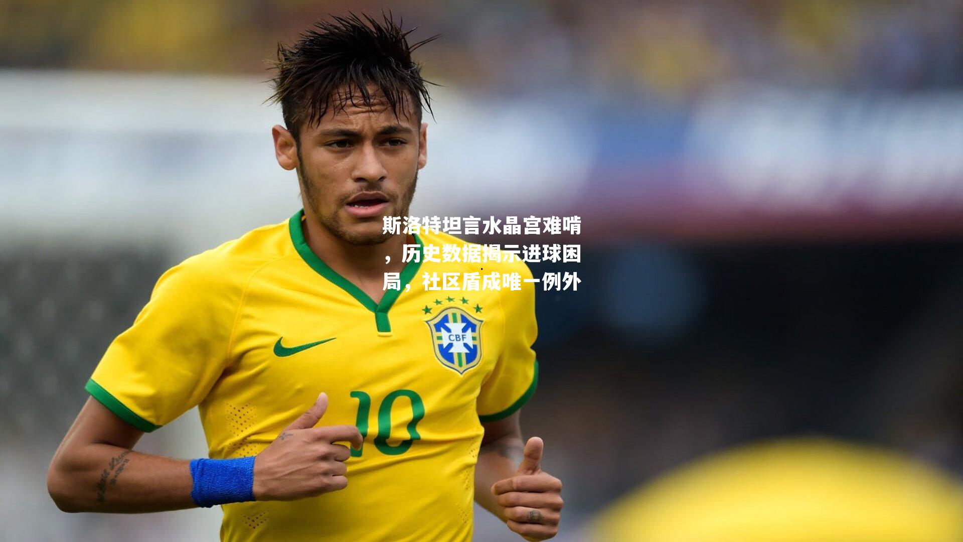 斯洛特坦言水晶宫难啃，历史数据揭示进球困局，社区盾成唯一例外