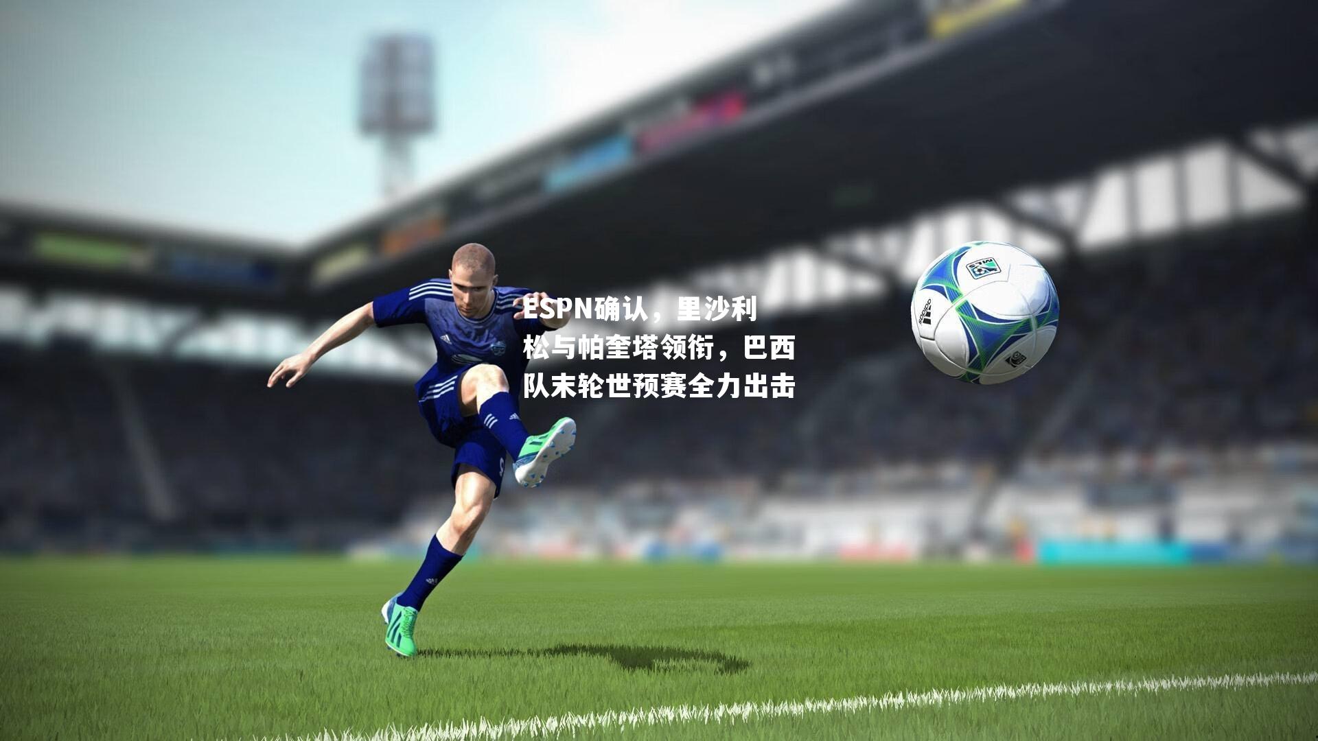 ESPN确认，里沙利松与帕奎塔领衔，巴西队末轮世预赛全力出击