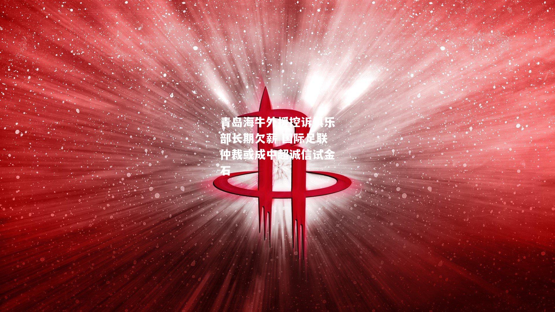 青岛海牛外援控诉俱乐部长期欠薪 国际足联仲裁或成中超诚信试金石