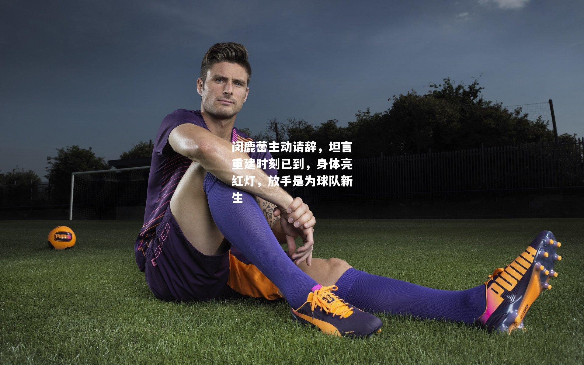 闵鹿蕾主动请辞，坦言重建时刻已到，身体亮红灯，放手是为球队新生