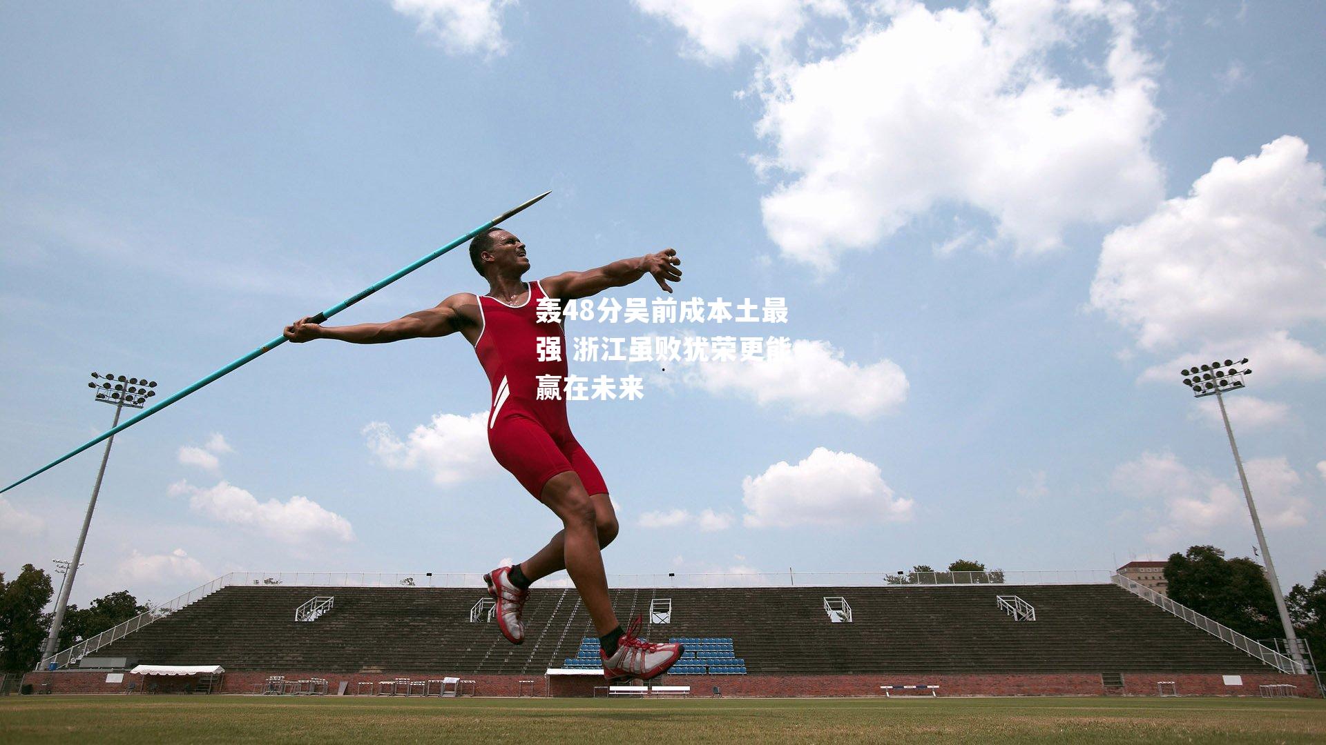 轰48分吴前成本土最强 浙江虽败犹荣更能赢在未来