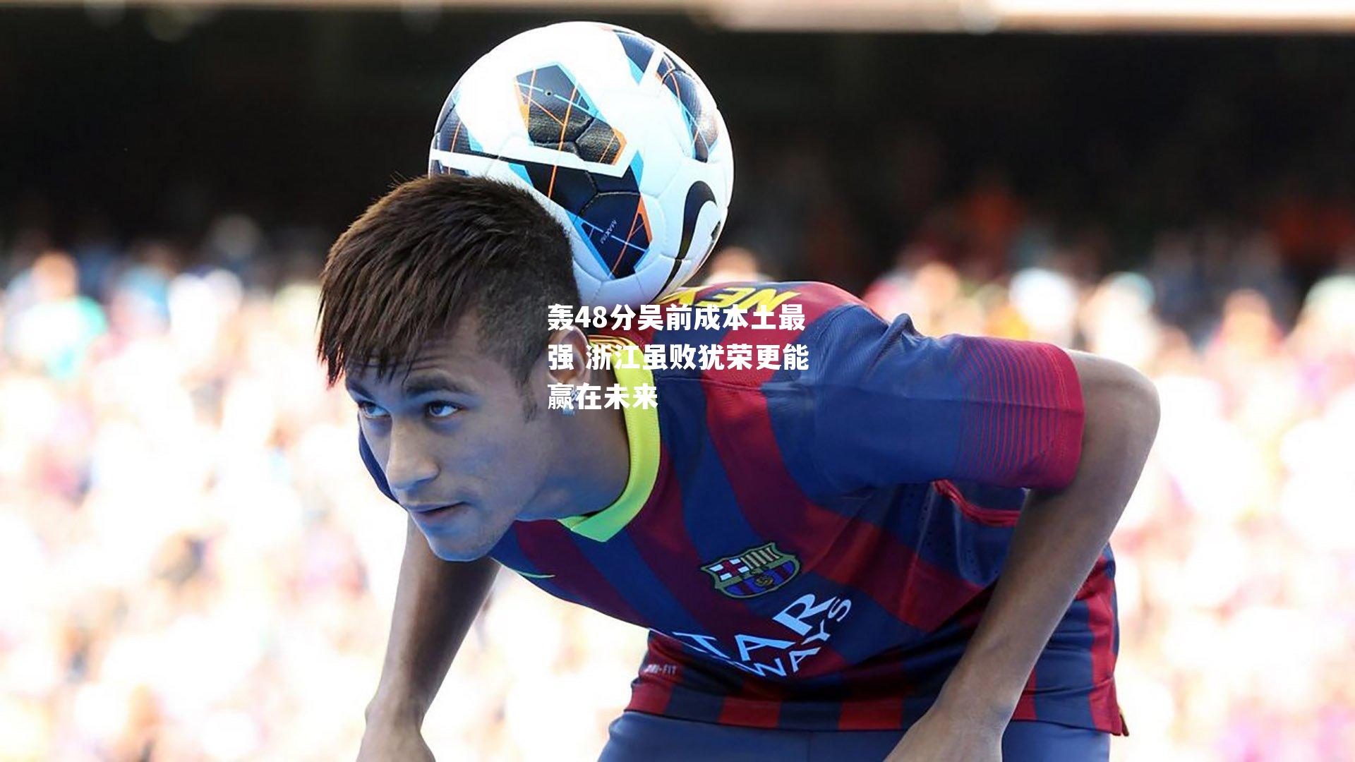 轰48分吴前成本土最强 浙江虽败犹荣更能赢在未来