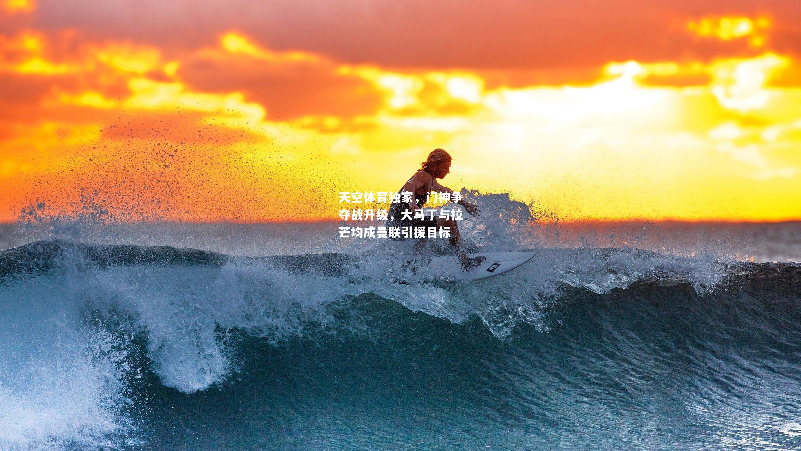 天空体育独家，门神争夺战升级，大马丁与拉芒均成曼联引援目标