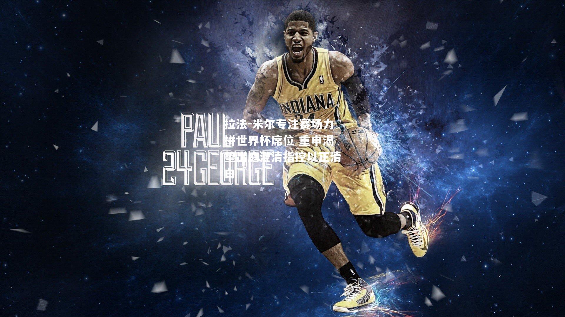 拉法-米尔专注赛场力拼世界杯席位 重申渴望出庭澄清指控以正清白